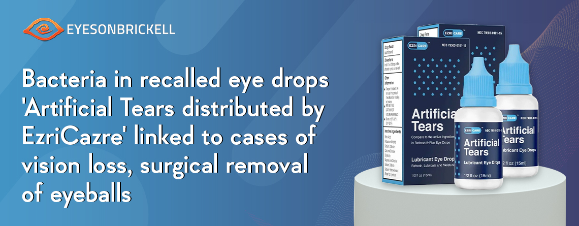 Eyes On Brickell: Bacteria in recalled eye drops 'Artificial Tears distributed by EzriCazre' linked to cases of vision loss, surgical removal of eyeballs